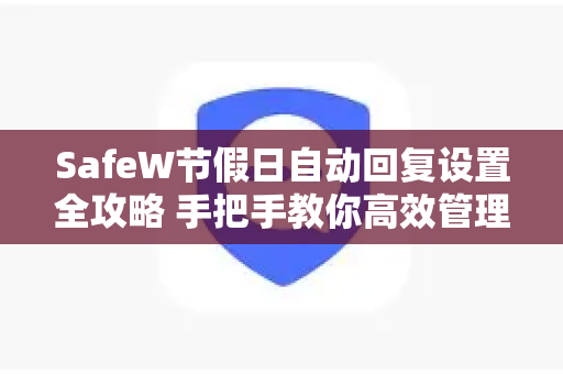SafeW节假日自动回复设置全攻略 手把手教你高效管理客户消息
