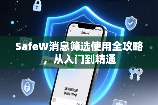 SafeW消息筛选使用全攻略，从入门到精通