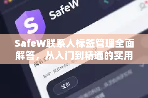 SafeW联系人标签管理全面解答，从入门到精通的实用指南