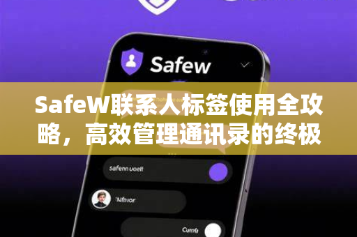 SafeW联系人标签使用全攻略，高效管理通讯录的终极指南