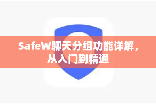 SafeW聊天分组功能详解，从入门到精通
