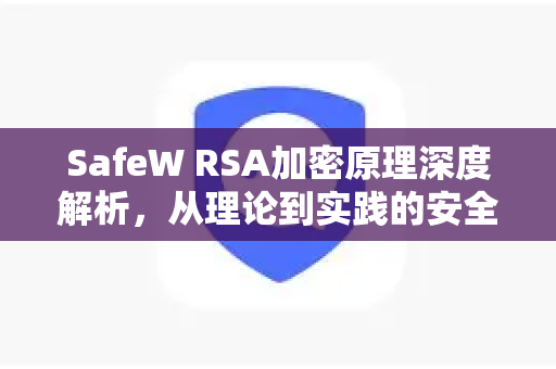 SafeW RSA加密原理深度解析，从理论到实践的安全通信指南