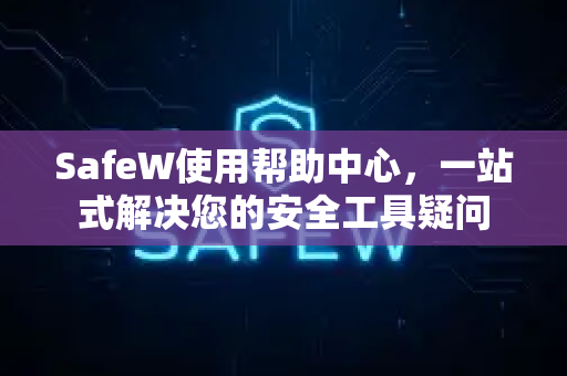 SafeW使用帮助中心，一站式解决您的安全工具疑问