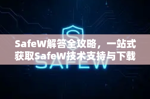 SafeW解答全攻略，一站式获取SafeW技术支持与下载指南
