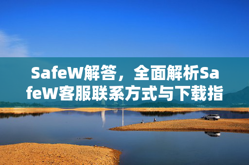 SafeW解答，全面解析SafeW客服联系方式与下载指南