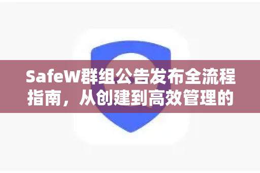 SafeW群组公告发布全流程指南，从创建到高效管理的专业解答