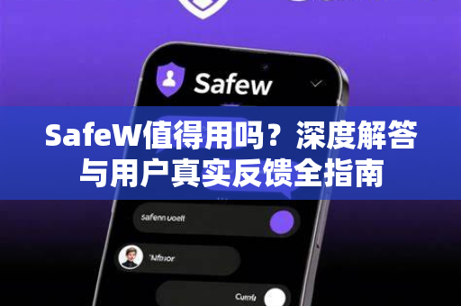 SafeW值得用吗？深度解答与用户真实反馈全指南