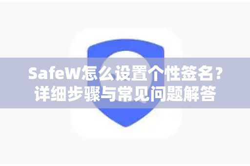 SafeW怎么设置个性签名？详细步骤与常见问题解答