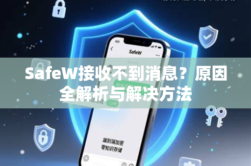 SafeW接收不到消息？原因全解析与解决方法