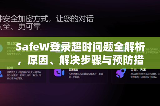 SafeW登录超时问题全解析，原因、解决步骤与预防措施