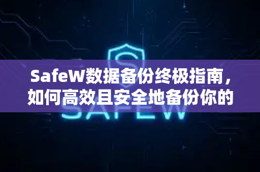 SafeW数据备份终极指南，如何高效且安全地备份你的重要数据？