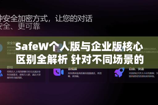 SafeW个人版与企业版核心区别全解析 针对不同场景的安全防护选择