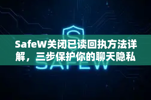 SafeW关闭已读回执方法详解，三步保护你的聊天隐私