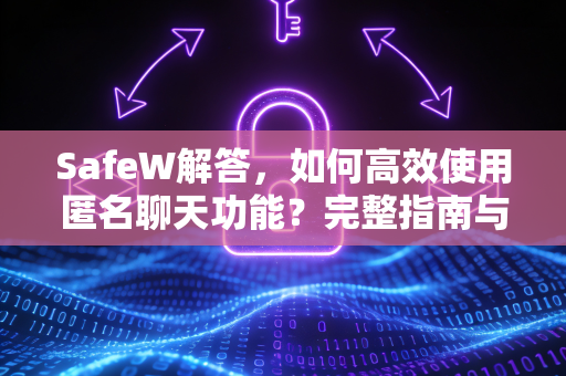 SafeW解答，如何高效使用匿名聊天功能？完整指南与常见问题