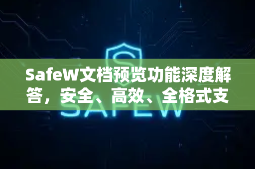 SafeW文档预览功能深度解答，安全、高效、全格式支持的在线查看方案