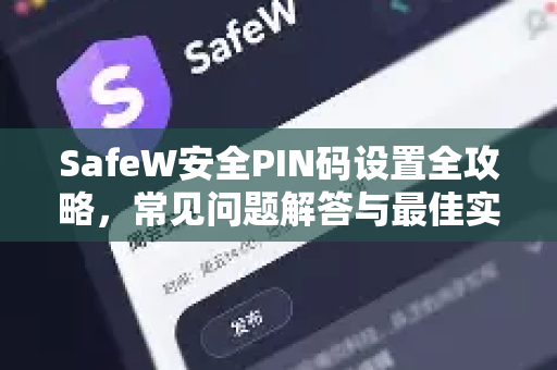 SafeW安全PIN码设置全攻略，常见问题解答与最佳实践