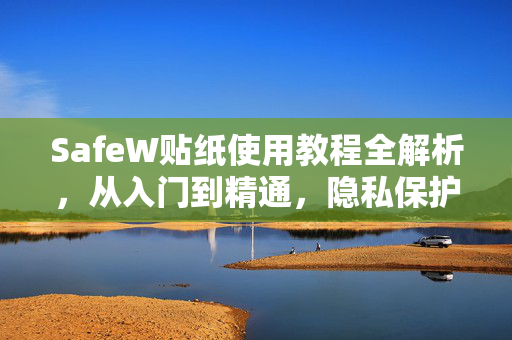 SafeW贴纸使用教程全解析，从入门到精通，隐私保护一步到位