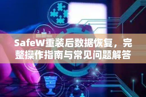 SafeW重装后数据恢复，完整操作指南与常见问题解答