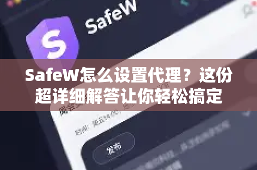 SafeW怎么设置代理？这份超详细解答让你轻松搞定