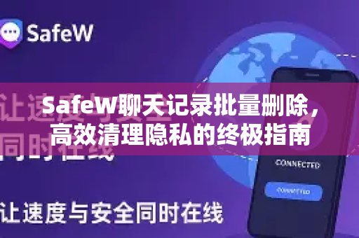 SafeW聊天记录批量删除，高效清理隐私的终极指南