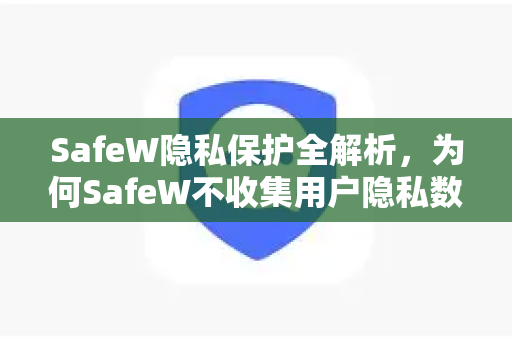 SafeW隐私保护全解析,为何SafeW不收集用户隐私数据? SafeW隐私保护全解析,为何SafeW不收集用户隐私数据?