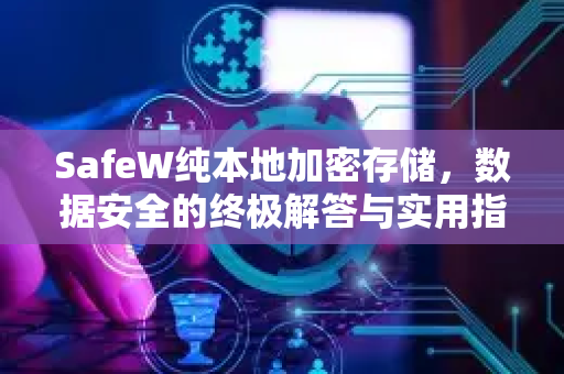 SafeW纯本地加密存储,数据安全的终极解答与实用指南 SafeW纯本地加密存储,数据安全的终极解答与实用指南