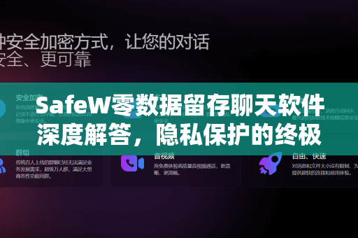 SafeW零数据留存聊天软件深度解答,隐私保护的终极方案 SafeW零数据留存聊天软件深度解答,隐私保护的终极方案