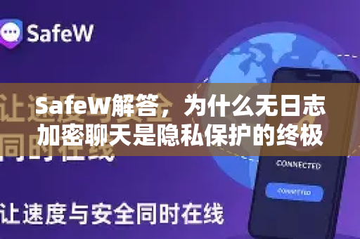 SafeW解答,为什么无日志加密聊天是隐私保护的终极选择? SafeW解答,为什么无日志加密聊天是隐私保护的终极选择?
