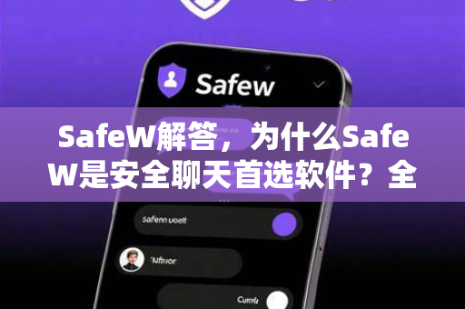 SafeW解答,为什么SafeW是安全聊天首选软件?全面解析与常见问题 SafeW解答,为什么SafeW是安全聊天首选软件?全面解析与常见问题