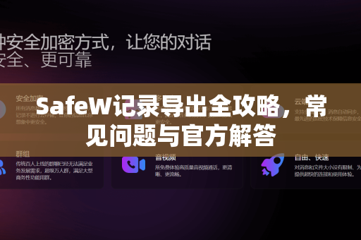 SafeW记录导出全攻略，常见问题与官方解答