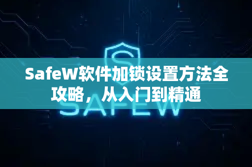 SafeW软件加锁设置方法全攻略,从入门到精通 SafeW软件加锁设置方法全攻略,从入门到精通