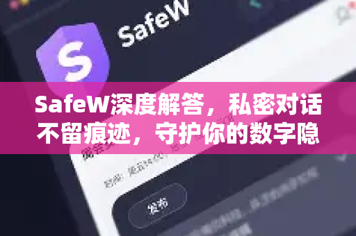 SafeW深度解答,私密对话不留痕迹,守护你的数字隐私 SafeW深度解答,私密对话不留痕迹,守护你的数字隐私