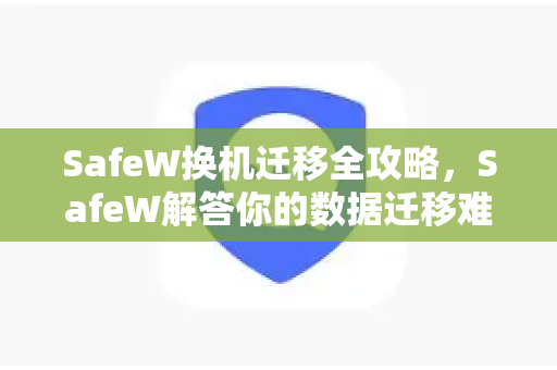 SafeW换机迁移全攻略，SafeW解答你的数据迁移难题