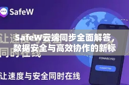 SafeW云端同步全面解答，数据安全与高效协作的新标杆