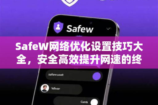 SafeW网络优化设置技巧大全,安全高效提升网速的终极指南 SafeW网络优化设置技巧大全,安全高效提升网速的终极指南