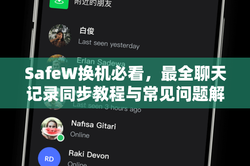 SafeW换机必看,最全聊天记录同步教程与常见问题解答 SafeW换机必看,最全聊天记录同步教程与常见问题解答