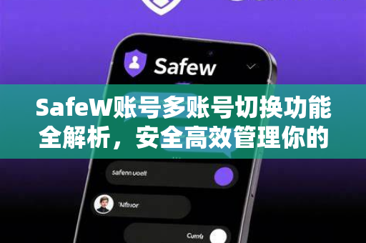 SafeW账号多账号切换功能全解析,安全高效管理你的数字身份 SafeW账号多账号切换功能全解析,安全高效管理你的数字身份