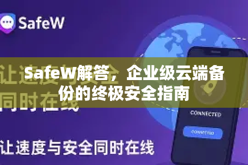 SafeW解答，企业级云端备份的终极安全指南