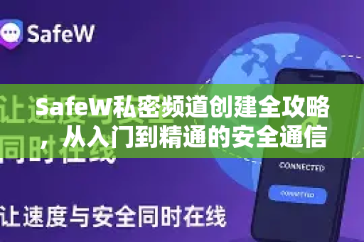 SafeW私密频道创建全攻略,从入门到精通的安全通信指南 SafeW私密频道创建全攻略,从入门到精通的安全通信指南