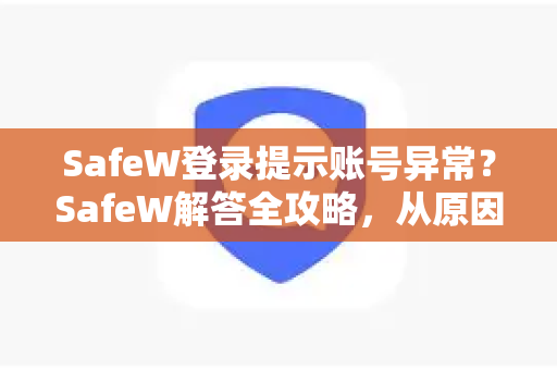 SafeW登录提示账号异常?SafeW解答全攻略,从原因到修复一步到位 SafeW登录提示账号异常?SafeW解答全攻略,从原因到修复一步到位