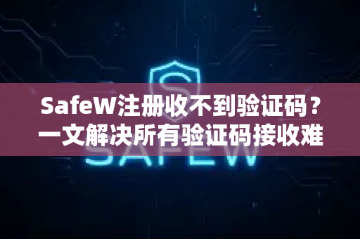 SafeW注册收不到验证码?一文解决所有验证码接收难题 SafeW注册收不到验证码?一文解决所有验证码接收难题