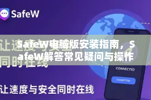 SafeW电脑版安装指南，SafeW解答常见疑问与操作步骤