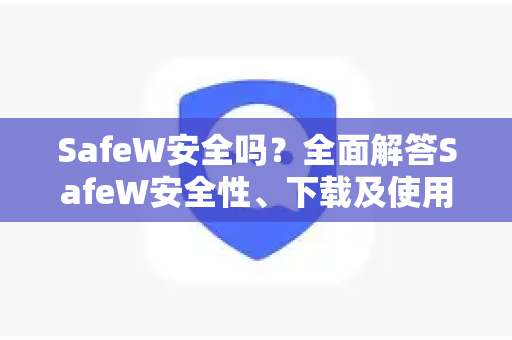 SafeW安全吗？全面解答SafeW安全性、下载及使用指南