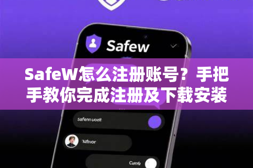 SafeW怎么注册账号？手把手教你完成注册及下载安装