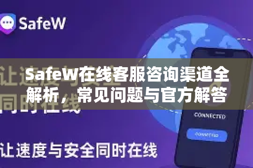 SafeW在线客服咨询渠道全解析,常见问题与官方解答指南 SafeW在线客服咨询渠道全解析,常见问题与官方解答指南