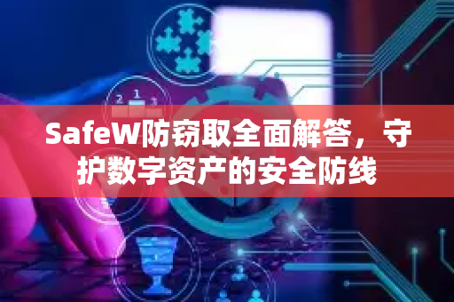 SafeW防窃取全面解答，守护数字资产的安全防线