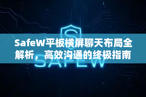 SafeW平板横屏聊天布局全解析，高效沟通的终极指南
