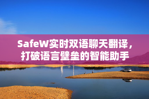 SafeW实时双语聊天翻译,打破语言壁垒的智能助手 SafeW实时双语聊天翻译,打破语言壁垒的智能助手