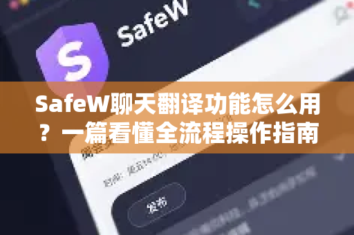SafeW聊天翻译功能怎么用?一篇看懂全流程操作指南 SafeW聊天翻译功能怎么用?一篇看懂全流程操作指南