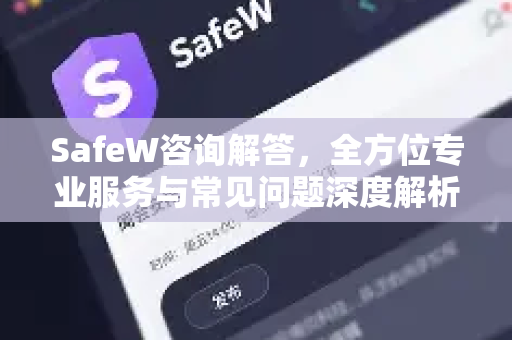SafeW咨询解答，全方位专业服务与常见问题深度解析